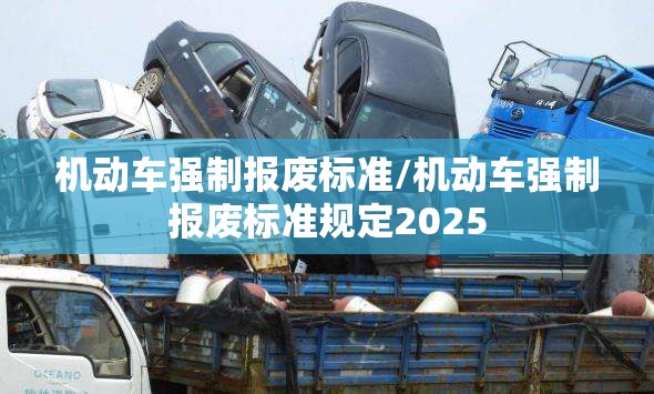 机动车强制报废标准/机动车强制报废标准规定2025 机动车强制报废标准/机动车强制报废标准规定2025