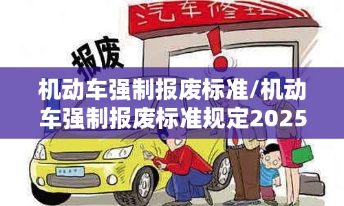 机动车强制报废标准/机动车强制报废标准规定2025 机动车强制报废标准/机动车强制报废标准规定2025