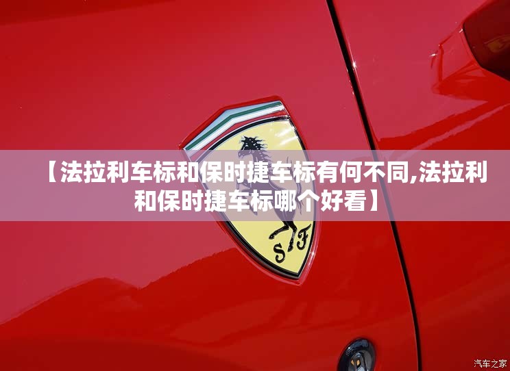 【法拉利车标和保时捷车标有何不同,法拉利和保时捷车标哪个好看】 【法拉利车标和保时捷车标有何不同,法拉利和保时捷车标哪个好看】