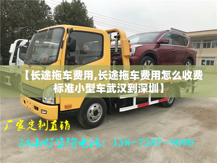 【长途拖车费用,长途拖车费用怎么收费标准小型车武汉到深圳】