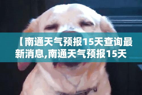 【南通天气预报15天查询最新消息,南通天气预报15天查询百度知道】 【南通天气预报15天查询最新消息,南通天气预报15天查询百度知道】