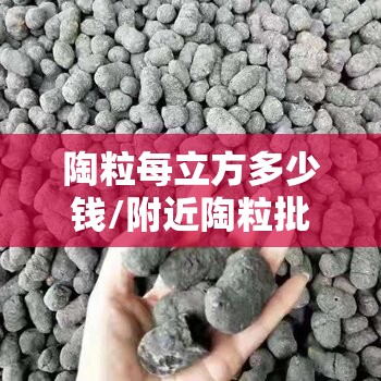 陶粒每立方多少钱/附近陶粒批发陶粒厂家