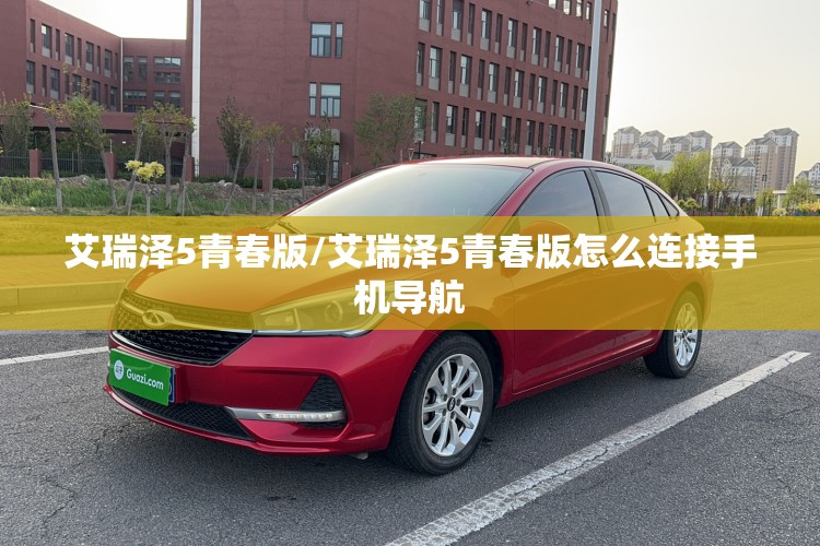 艾瑞泽5青春版/艾瑞泽5青春版怎么连接手机导航 艾瑞泽5青春版/艾瑞泽5青春版怎么连接手机导航