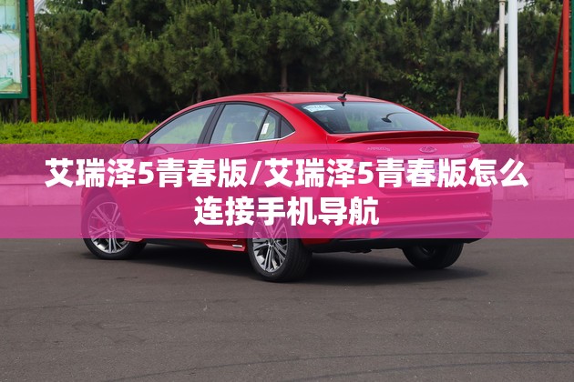 艾瑞泽5青春版/艾瑞泽5青春版怎么连接手机导航 艾瑞泽5青春版/艾瑞泽5青春版怎么连接手机导航