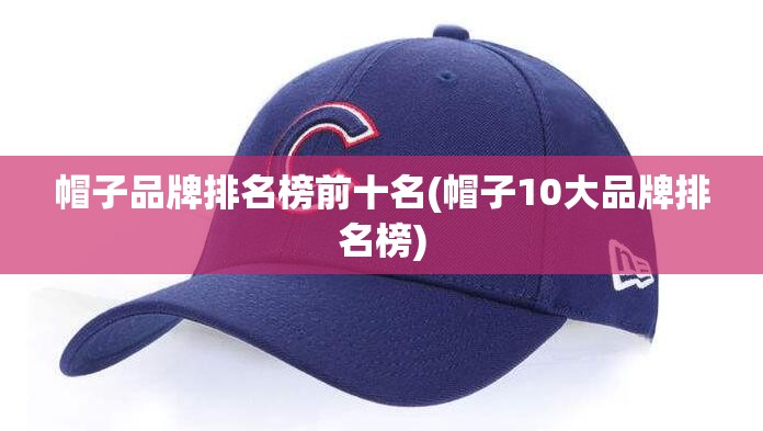 帽子品牌排名榜前十名(帽子10大品牌排名榜) 帽子品牌排名榜前十名(帽子10大品牌排名榜)