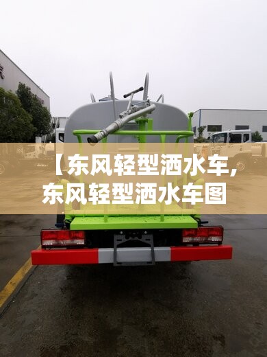 【东风轻型洒水车,东风轻型洒水车图片】 【东风轻型洒水车,东风轻型洒水车图片】