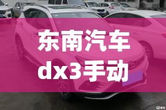 东南汽车dx3手动挡费用(东南汽车dx3自动挡费用) 东南汽车dx3手动挡费用(东南汽车dx3自动挡费用)