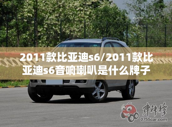 2011款比亚迪s6/2011款比亚迪s6音响喇叭是什么牌子 2011款比亚迪s6/2011款比亚迪s6音响喇叭是什么牌子