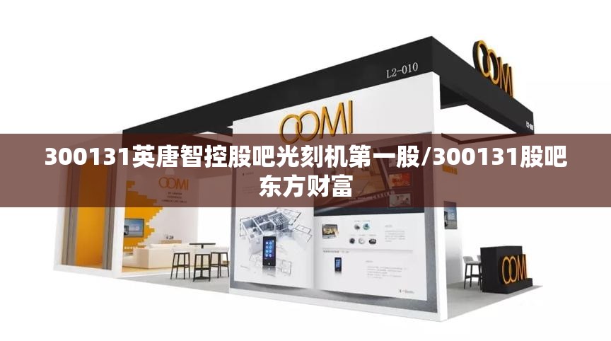 300131英唐智控股吧光刻机第一股/300131股吧东方财富 300131英唐智控股吧光刻机第一股/300131股吧东方财富