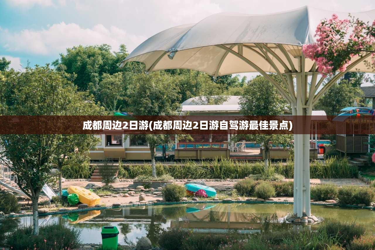 成都周边2日游(成都周边2日游自驾游最佳景点)