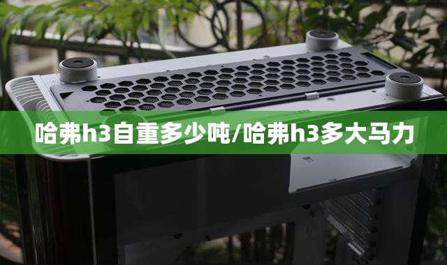 哈弗h3自重多少吨/哈弗h3多大马力 哈弗h3自重多少吨/哈弗h3多大马力