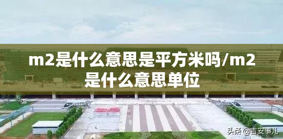 m2是什么意思是平方米吗/m2是什么意思单位 m2是什么意思是平方米吗/m2是什么意思单位