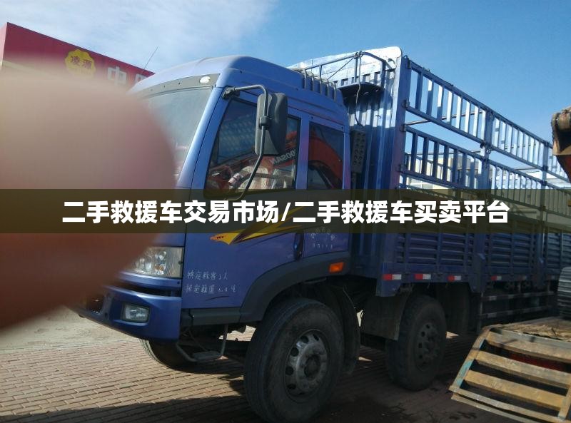 二手救援车交易市场/二手救援车买卖平台 二手救援车交易市场/二手救援车买卖平台