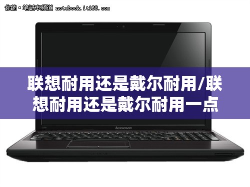联想耐用还是戴尔耐用/联想耐用还是戴尔耐用一点