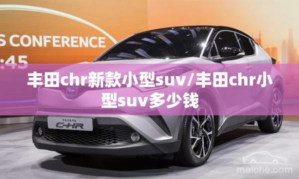 丰田chr新款小型suv/丰田chr小型suv多少钱 丰田chr新款小型suv/丰田chr小型suv多少钱