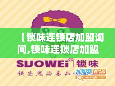 【锁味连锁店加盟询问,锁味连锁店加盟询问官方网站】 【锁味连锁店加盟询问,锁味连锁店加盟询问官方网站】