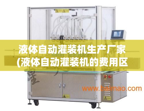 液体自动灌装机生产厂家(液体自动灌装机的费用区间是多少) 液体自动灌装机生产厂家(液体自动灌装机的费用区间是多少)
