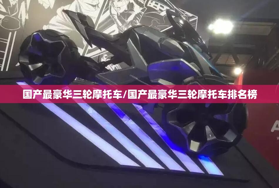 国产最豪华三轮摩托车/国产最豪华三轮摩托车排名榜 国产最豪华三轮摩托车/国产最豪华三轮摩托车排名榜