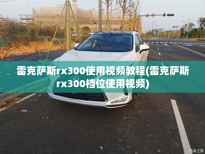 雷克萨斯rx300使用视频教程(雷克萨斯rx300档位使用视频) 雷克萨斯rx300使用视频教程(雷克萨斯rx300档位使用视频)