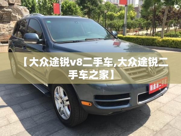 【大众途锐v8二手车,大众途锐二手车之家】