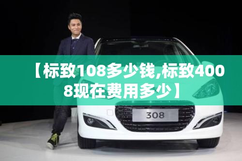 【标致108多少钱,标致4008现在费用多少】 【标致108多少钱,标致4008现在费用多少】
