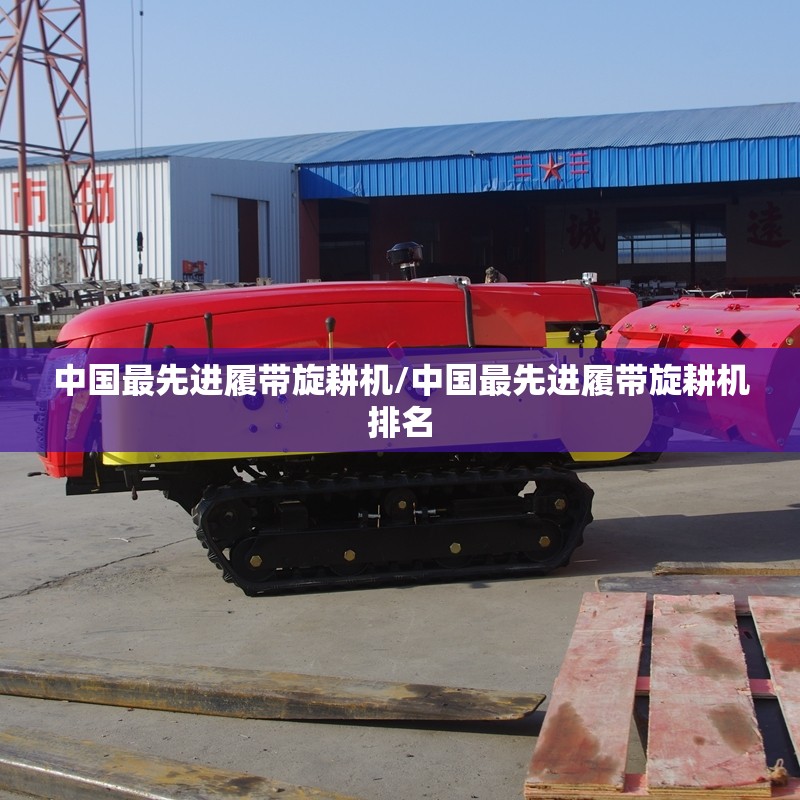 中国最先进履带旋耕机/中国最先进履带旋耕机排名 中国最先进履带旋耕机/中国最先进履带旋耕机排名
