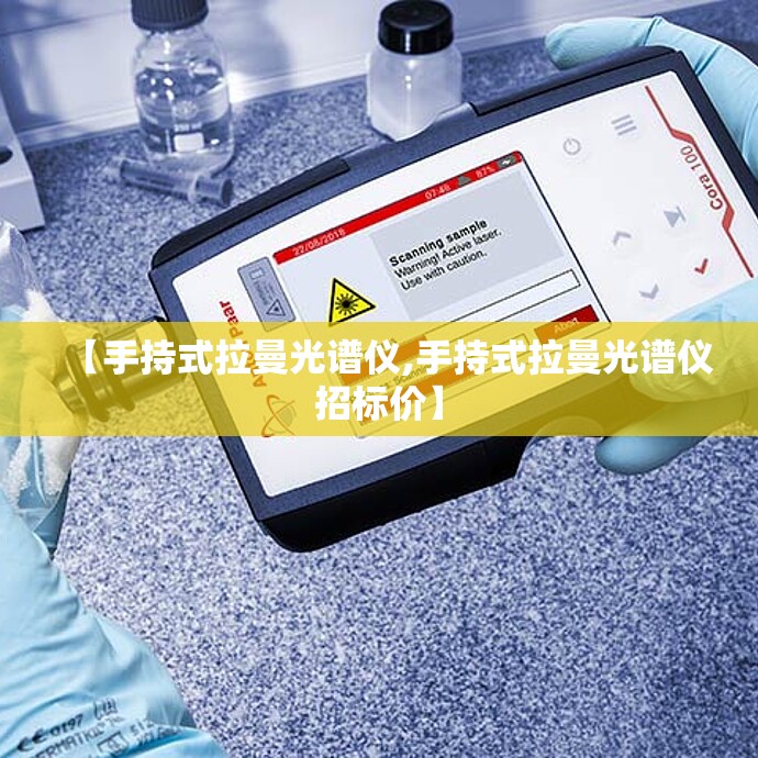 【手持式拉曼光谱仪,手持式拉曼光谱仪招标价】 【手持式拉曼光谱仪,手持式拉曼光谱仪招标价】