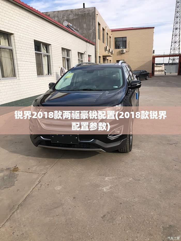 锐界2018款两驱豪锐配置(2018款锐界配置参数) 锐界2018款两驱豪锐配置(2018款锐界配置参数)