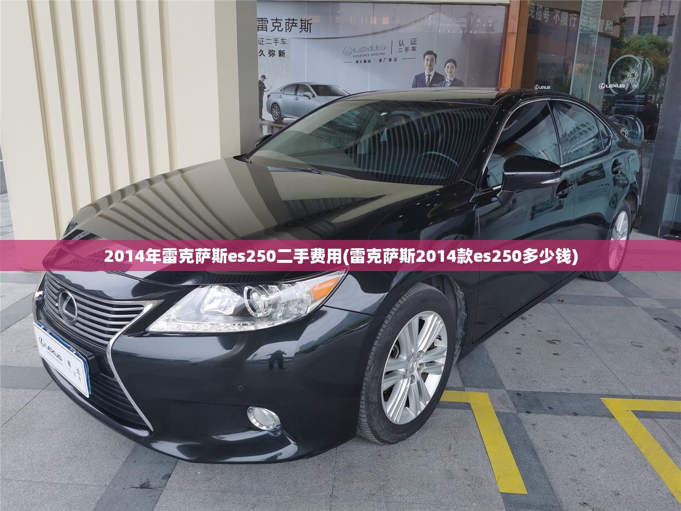 2014年雷克萨斯es250二手费用(雷克萨斯2014款es250多少钱) 2014年雷克萨斯es250二手费用(雷克萨斯2014款es250多少钱)