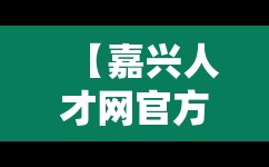【嘉兴人才网官方网站招聘网,58同城招聘信息】 【嘉兴人才网官方网站招聘网,58同城招聘信息】