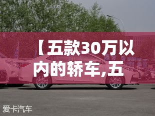 【五款30万以内的轿车,五款30万以内的轿车排名榜】 【五款30万以内的轿车,五款30万以内的轿车排名榜】