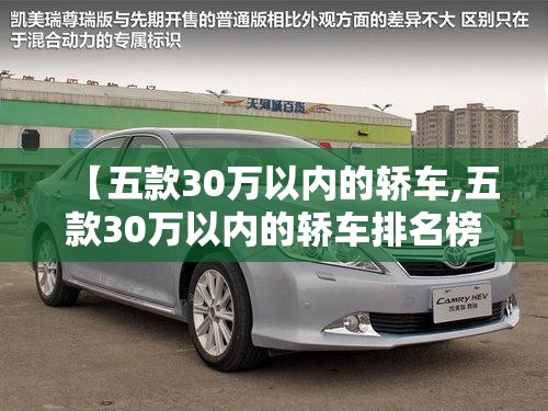 【五款30万以内的轿车,五款30万以内的轿车排名榜】 【五款30万以内的轿车,五款30万以内的轿车排名榜】