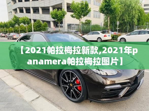【2021帕拉梅拉新款,2021年panamera帕拉梅拉图片】 【2021帕拉梅拉新款,2021年panamera帕拉梅拉图片】