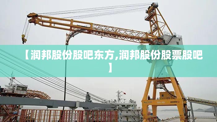 【润邦股份股吧东方,润邦股份股票股吧】 【润邦股份股吧东方,润邦股份股票股吧】