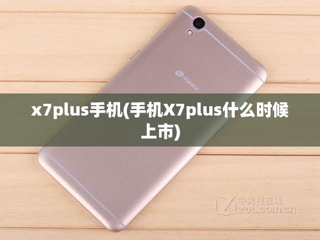 x7plus手机(手机X7plus什么时候上市) x7plus手机(手机X7plus什么时候上市)