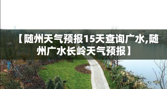 【随州天气预报15天查询广水,随州广水长岭天气预报】 【随州天气预报15天查询广水,随州广水长岭天气预报】