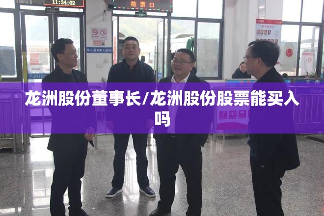 龙洲股份董事长/龙洲股份股票能买入吗 龙洲股份董事长/龙洲股份股票能买入吗