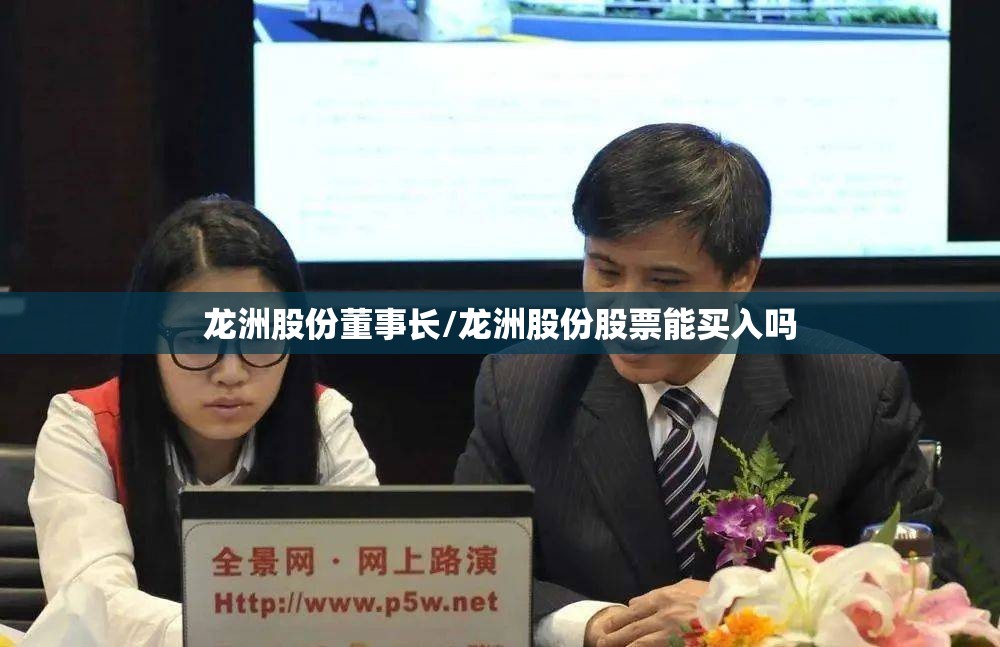 龙洲股份董事长/龙洲股份股票能买入吗 龙洲股份董事长/龙洲股份股票能买入吗