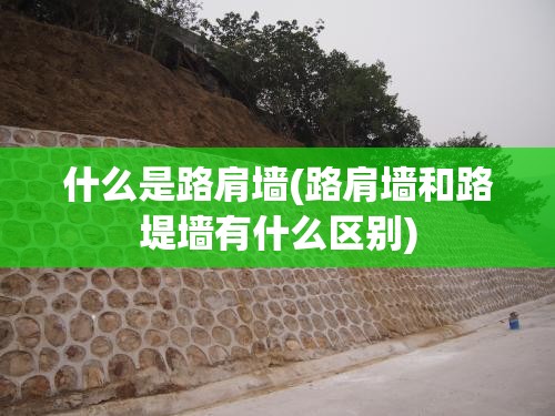 什么是路肩墙(路肩墙和路堤墙有什么区别) 什么是路肩墙(路肩墙和路堤墙有什么区别)