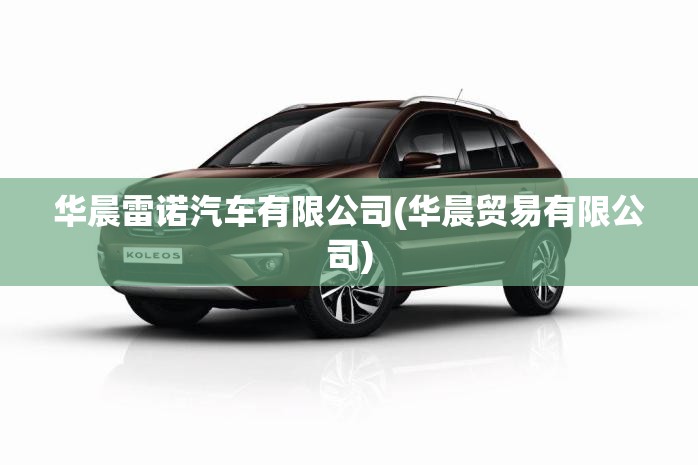 华晨雷诺汽车有限公司(华晨贸易有限公司) 华晨雷诺汽车有限公司(华晨贸易有限公司)