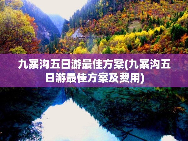 九寨沟五日游最佳方案(九寨沟五日游最佳方案及费用) 九寨沟五日游最佳方案(九寨沟五日游最佳方案及费用)