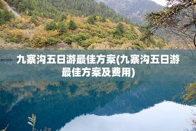 九寨沟五日游最佳方案(九寨沟五日游最佳方案及费用) 九寨沟五日游最佳方案(九寨沟五日游最佳方案及费用)