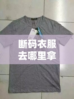 断码衣服去哪里拿货源/名牌衣服断码货哪里有 断码衣服去哪里拿货源/名牌衣服断码货哪里有