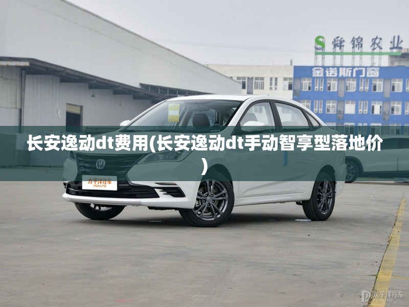 长安逸动dt费用(长安逸动dt手动智享型落地价) 长安逸动dt费用(长安逸动dt手动智享型落地价)