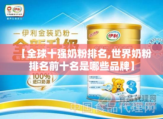 【全球十强奶粉排名,世界奶粉排名前十名是哪些品牌】 【全球十强奶粉排名,世界奶粉排名前十名是哪些品牌】