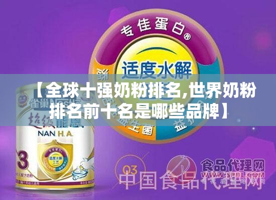 【全球十强奶粉排名,世界奶粉排名前十名是哪些品牌】 【全球十强奶粉排名,世界奶粉排名前十名是哪些品牌】