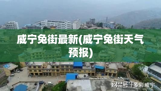 威宁兔街最新(威宁兔街天气预报) 威宁兔街最新(威宁兔街天气预报)