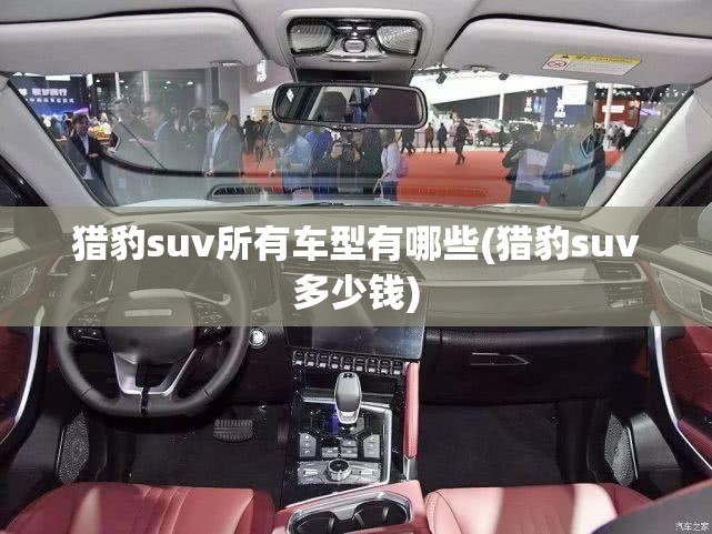 猎豹suv所有车型有哪些(猎豹suv多少钱) 猎豹suv所有车型有哪些(猎豹suv多少钱)