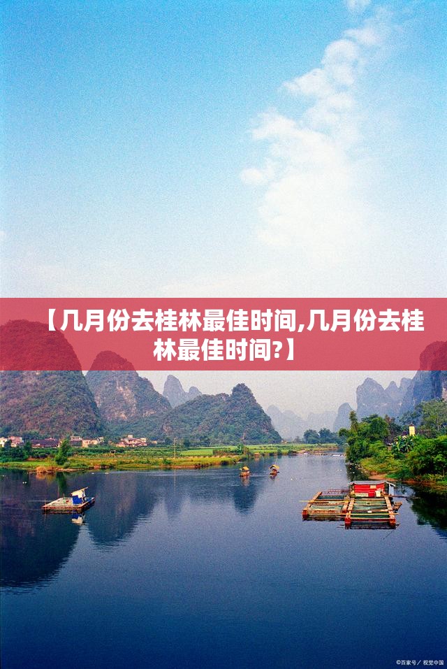 【几月份去桂林最佳时间,几月份去桂林最佳时间?】 【几月份去桂林最佳时间,几月份去桂林最佳时间?】