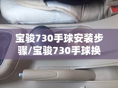 宝骏730手球安装步骤/宝骏730手球换挡球 宝骏730手球安装步骤/宝骏730手球换挡球
